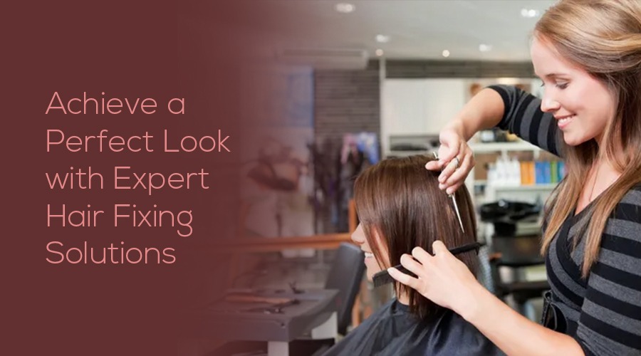 Achieve a Perfect Look with Expert Hair Fixing Solutions